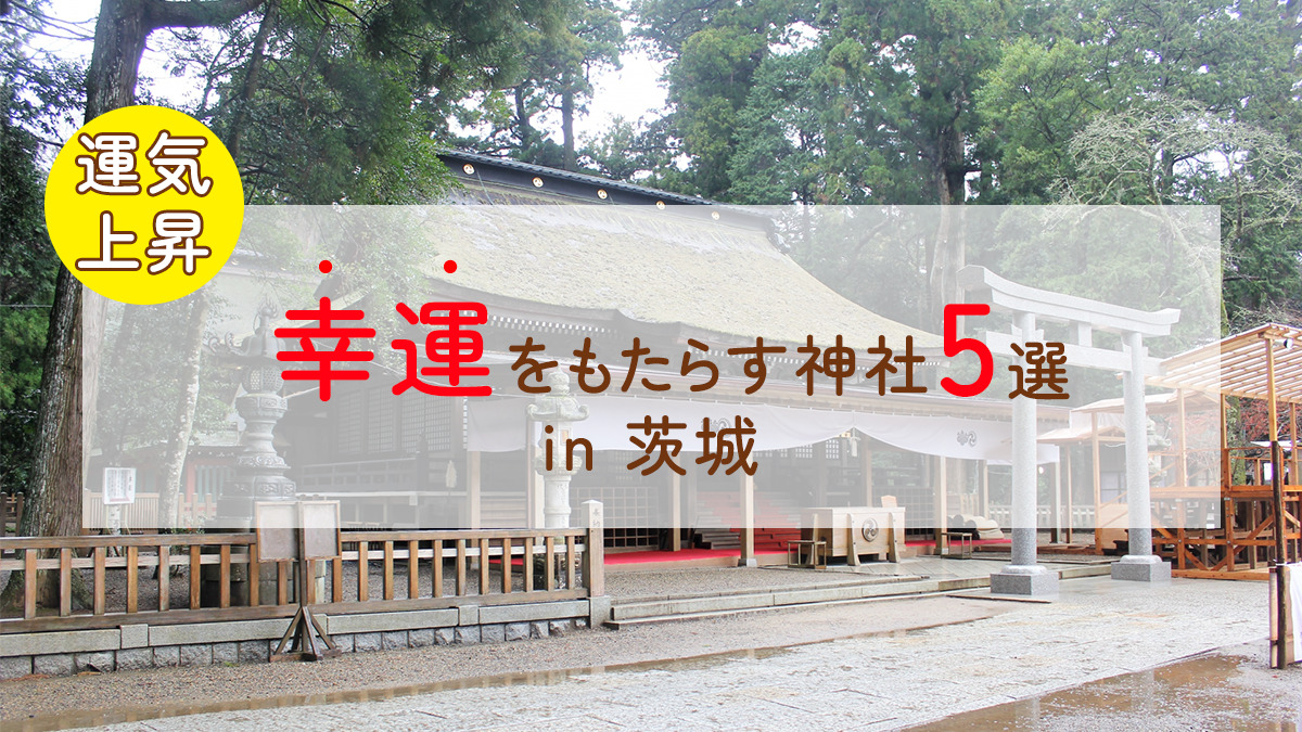 幸運をもたらす神社5選in茨城